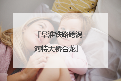 阜淮铁路跨涡河特大桥合龙