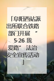 阜阳西站派出所联合铁路部门开展 “5·26 我爱路” 法治安全宣传活动