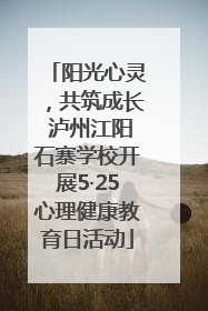 阳光心灵，共筑成长 泸州江阳石寨学校开展5·25心理健康教育日活动