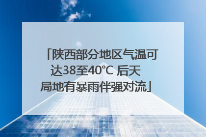 陕西部分地区气温可达38至40℃ 后天局地有暴雨伴强对流