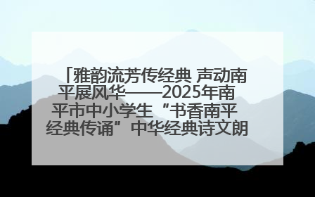 雅韵流芳传经典 声动南平展风华——2025年南平市中小学生“书香南平 经典传诵”中华经典诗文朗诵决赛圆满举行