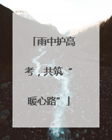 雨中护高考，共筑“暖心路”