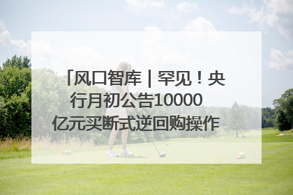 风口智库｜罕见！央行月初公告10000亿元买断式逆回购操作，什么信号？
