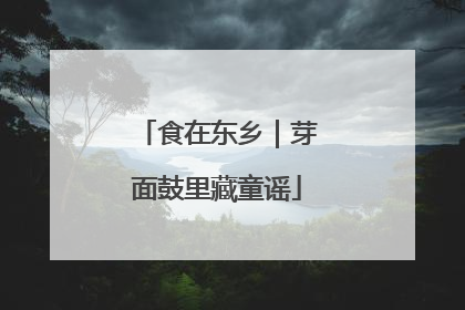 食在东乡｜芽面鼓里藏童谣