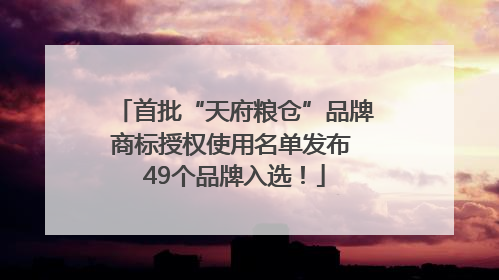 首批“天府粮仓”品牌商标授权使用名单发布 49个品牌入选！