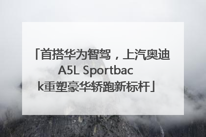 首搭华为智驾，上汽奥迪A5L Sportback重塑豪华轿跑新标杆