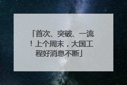 首次、突破、一流！上个周末，大国工程好消息不断