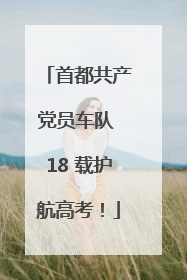 首都共产党员车队 18 载护航高考！