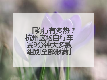 骑行有多热？杭州这场自行车赛9分钟大多数组别全部报满
