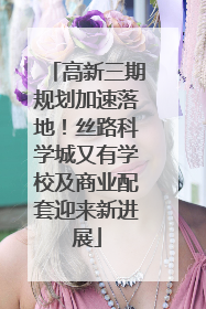 高新三期规划加速落地！丝路科学城又有学校及商业配套迎来新进展