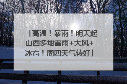 高温！暴雨！明天起山西多地雷雨+大风+冰雹！周四天气转好