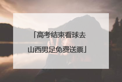 高考结束看球去 山西男足免费送票