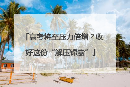 高考将至压力倍增？收好这份“解压锦囊”