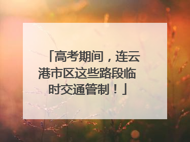 高考期间，连云港市区这些路段临时交通管制！