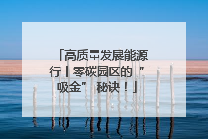 高质量发展能源行丨零碳园区的“吸金” 秘诀！