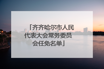齐齐哈尔市人民代表大会常务委员会任免名单