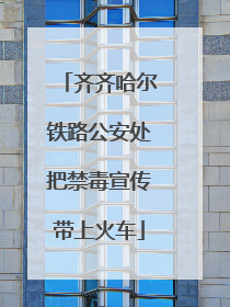 齐齐哈尔铁路公安处把禁毒宣传带上火车