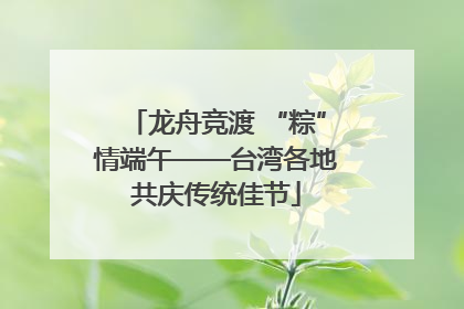 龙舟竞渡 “粽”情端午——台湾各地共庆传统佳节