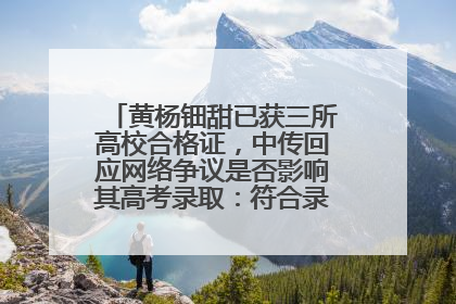 黄杨钿甜已获三所高校合格证，中传回应网络争议是否影响其高考录取：符合录取条件就能录取