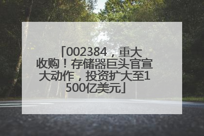 002384，重大收购！存储器巨头官宣大动作，投资扩大至1500亿美元
