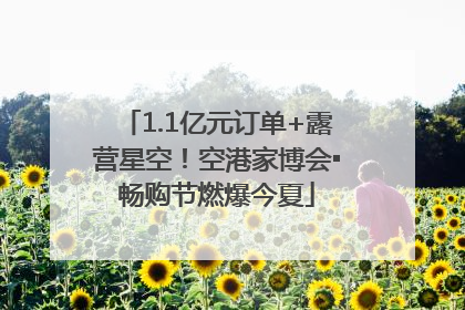 1.1亿元订单+露营星空！空港家博会▪畅购节燃爆今夏