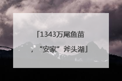 1343万尾鱼苗，“安家”斧头湖