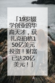 19岁辍学创业的华裔天才，获扎克伯格150亿美元投资！财富已达20亿美元！