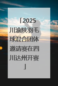 2025川渝陕羽毛球混合团体邀请赛在四川达州开赛