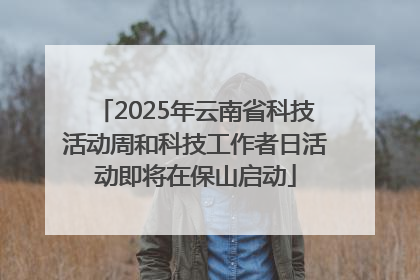 2025年云南省科技活动周和科技工作者日活动即将在保山启动