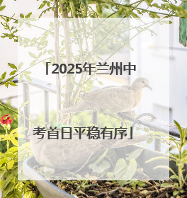 2025年兰州中考首日平稳有序