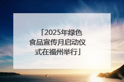 2025年绿色食品宣传月启动仪式在福州举行