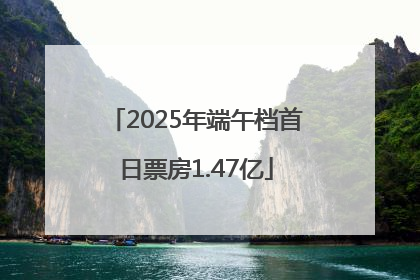2025年端午档首日票房1.47亿