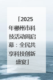 2025年郴州市科技活动周启幕：全民共享科技创新盛宴
