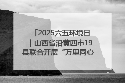 2025六五环境日｜山西省沿黄四市19县联合开展“万里同心，共护黄河”环保志愿者助力一泓清水入黄河公益活动