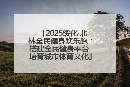 2025绥化·北林全民健身欢乐跑：搭建全民健身平台 培育城市体育文化
