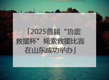 2025首届“鲁震救援杯”绳索救援比赛在山东成功举办