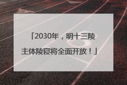2030年，明十三陵主体陵寝将全面开放！