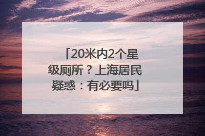 20米内2个星级厕所？上海居民疑惑：有必要吗