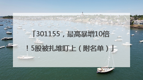 301155，最高暴增10倍！5股被扎堆盯上（附名单）