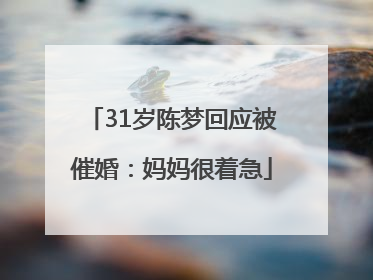 31岁陈梦回应被催婚：妈妈很着急