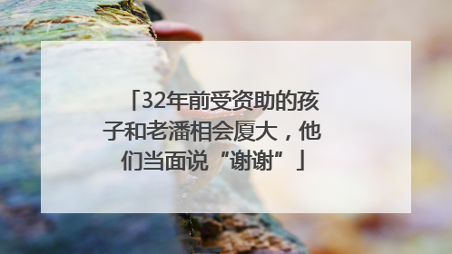 32年前受资助的孩子和老潘相会厦大，他们当面说“谢谢”