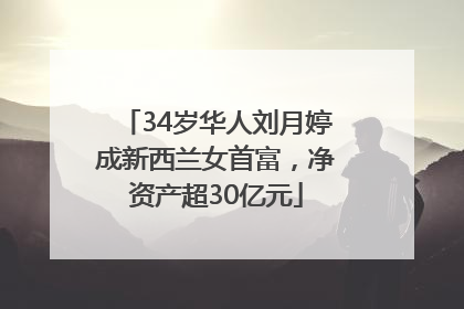 34岁华人刘月婷成新西兰女首富，净资产超30亿元