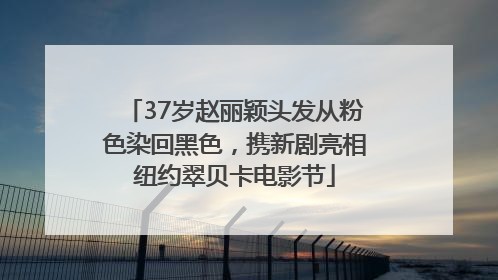 37岁赵丽颖头发从粉色染回黑色，携新剧亮相纽约翠贝卡电影节
