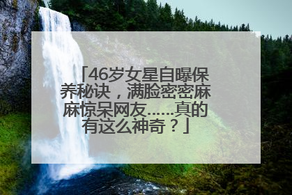 46岁女星自曝保养秘诀，满脸密密麻麻惊呆网友……真的有这么神奇？