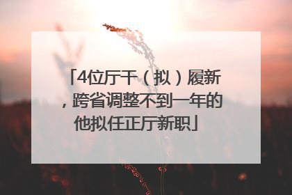 4位厅干（拟）履新，跨省调整不到一年的他拟任正厅新职