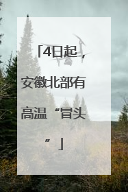 4日起，安徽北部有高温“冒头”
