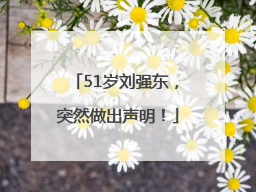 51岁刘强东，突然做出声明！