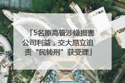 5名原高管涉嫌损害公司利益，交大昂立追责“民转刑”获受理