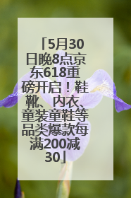5月30日晚8点京东618重磅开启！鞋靴、内衣、童装童鞋等品类爆款每满200减30