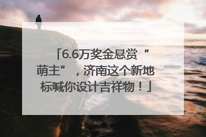 6.6万奖金悬赏“萌主”，济南这个新地标喊你设计吉祥物！